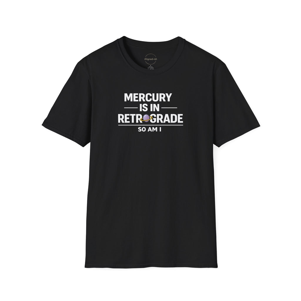 Mercury Is In Retrograde So Am I T-shirt