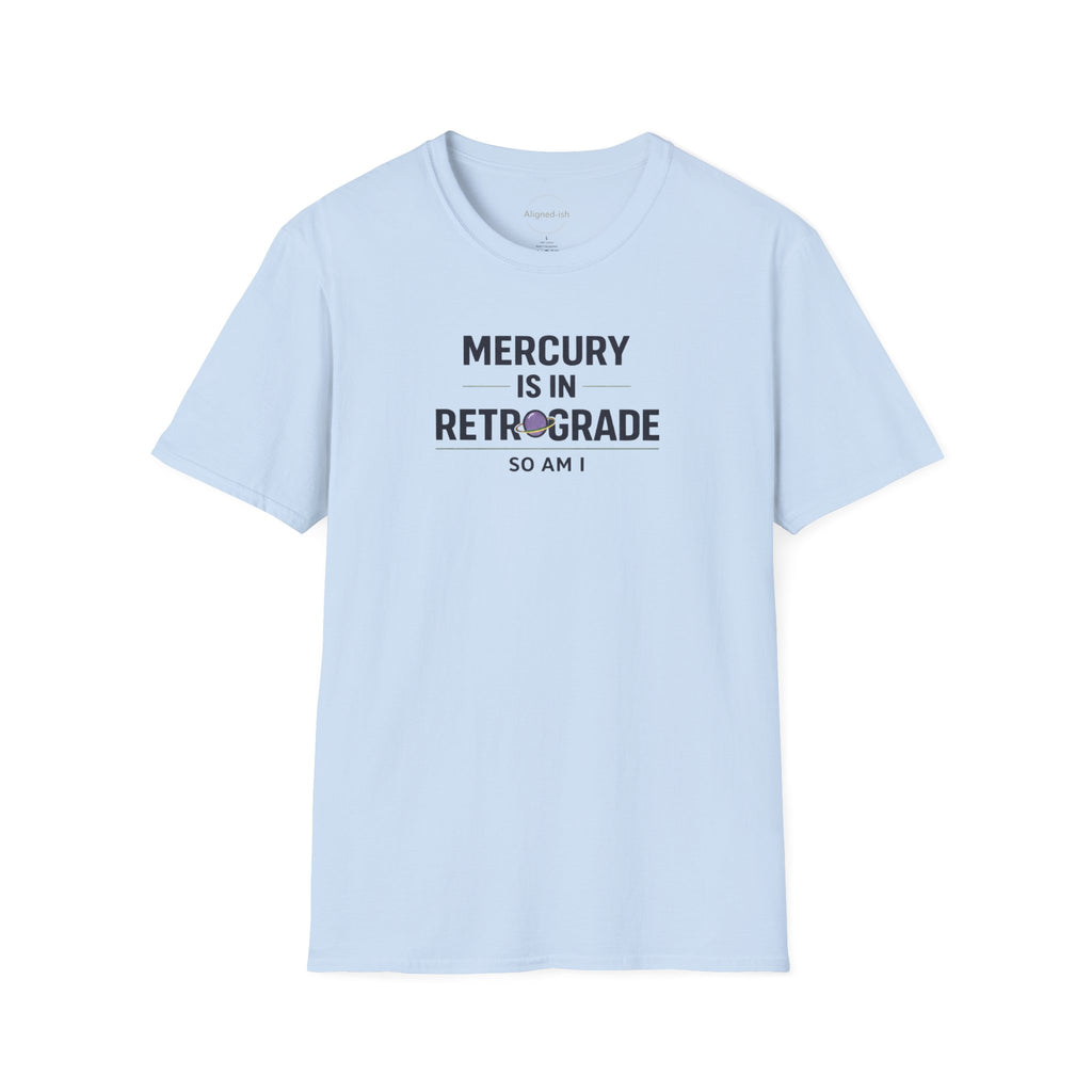 Mercury Is In Retrograde So Am I T-shirt